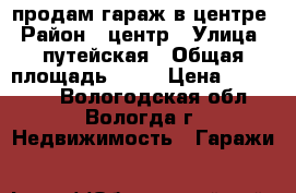 продам гараж в центре › Район ­ центр › Улица ­ путейская › Общая площадь ­ 24 › Цена ­ 330 000 - Вологодская обл., Вологда г. Недвижимость » Гаражи   